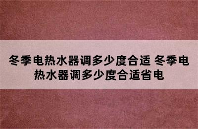 冬季电热水器调多少度合适 冬季电热水器调多少度合适省电